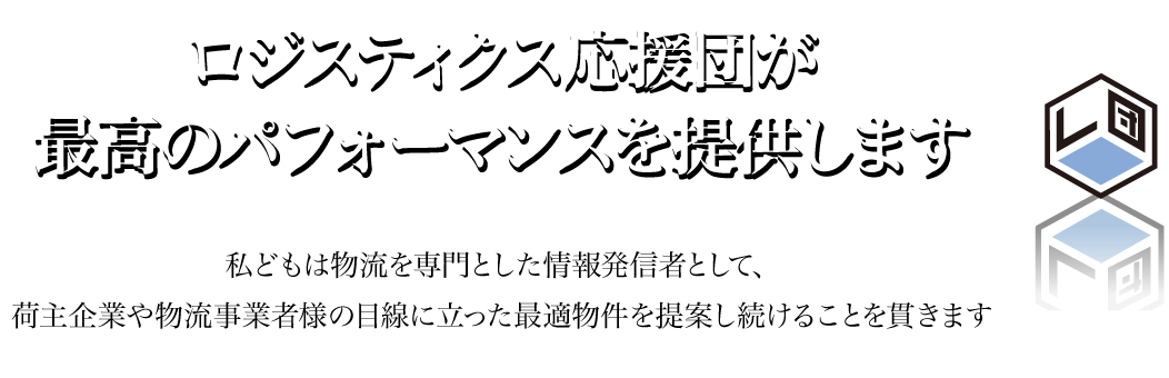ロジスティックス応援団が最高のパフォーマンスを提供します。私どもは物流を専門とした情報発信者として、荷主企業や物流事業者様の目線に立った最適物件を提案し続けることを貫きます